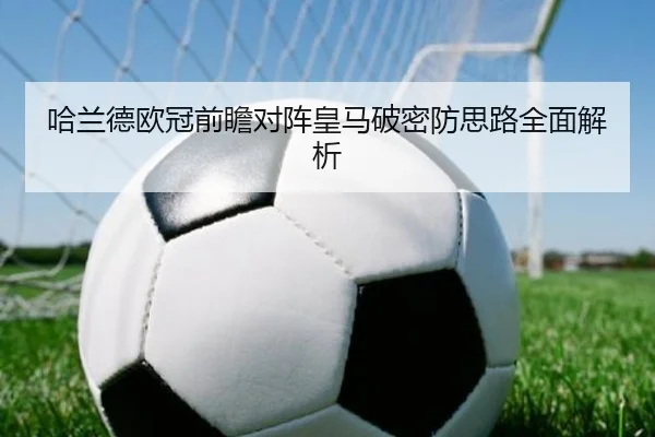 哈兰德欧冠前瞻对阵皇马破密防思路全面解析